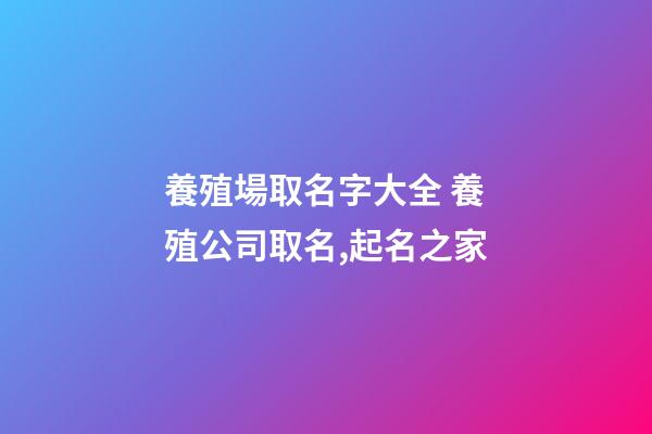養殖場取名字大全 養殖公司取名,起名之家-第1張-公司起名-玄機派